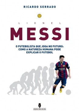 LIONEL MESSI o futebolista que joga no futuro: como a natureza humana pode explicar o futebol
